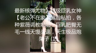 最新核弹尤物》超级巨乳女神【老公不在家】露脸私拍，各种紫薇调教啪啪，巨乳肥臀无毛一线天馒头逼，天生极品炮架子 (1)