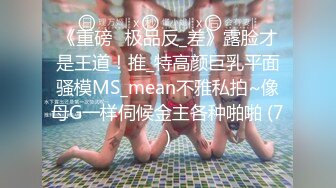 《重磅☛极品反_差》露脸才是王道！推_特高颜巨乳平面骚模MS_mean不雅私拍~像母G一样伺候金主各种啪啪 (7)