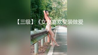 【三级】《女友喜欢变装做爱》