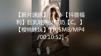 【新片速遞】 ❤️√ 【抖音福利】巨乳轻熟女抖奶【C。】【樱桃妹妹】 [105MB/MP4/00:10:52]