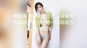 舞蹈系学妹就地过年～背着男友兼职下海，给她一阵高潮当新春贺礼