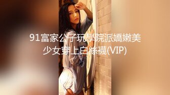 91富家公子玩學院派嬌嫩美少女穿上白絲襪(VIP)