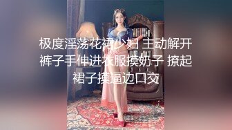 极度淫荡花裙少妇 主动解开裤子手伸进衣服摸奶子 撩起裙子摸逼边口交