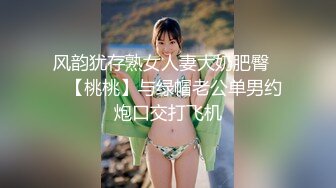 风韵犹存熟女人妻大奶肥臀❤️【桃桃】与绿帽老公单男约炮口交打飞机