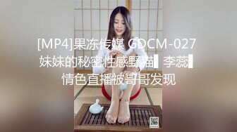 [MP4]果冻传媒 GDCM-027 妹妹的秘密性感野猫▌李蕊▌情色直播被哥哥发现