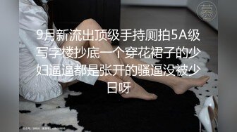 9月新流出顶级手持厕拍5A级写字楼抄底一个穿花裙子的少妇逼逼都是张开的骚逼没被少日呀