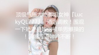 顶级气质尤物御姐女神『LuckyQL777』✿酒店调教！围观一下娇妻是如何被单男爆操的！满嘴淫语呻吟不断！