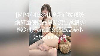 [MP4/ 403M] 全網首發頂級網紅重磅精品最新流出萬狼求檔OnlyFans斯文眼鏡反差小姐姐deer私拍