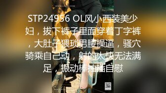 STP24956 OL风小西装美少妇，拔下裤子里面穿着丁字裤，大肚子猥琐男腰操逼，骚穴骑乘自己动，射的太快无法满足，振动棒抽插自慰