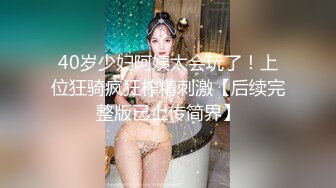 40岁少妇阿姨太会玩了！上位狂骑疯狂榨精刺激【后续完整版已上传简界】