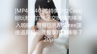 [MP4/3.4G]推特美少女Coszj掰玩粉穴白絲足交吮吸肉棒後入啪啪／豐臀巨乳MSBree課後道具自慰撅臀享用肉棒等 720p