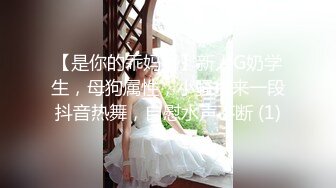 【是你的乖妈妈】新人G奶学生，母狗属性，小骚货来一段抖音热舞，自慰水声不断 (1)