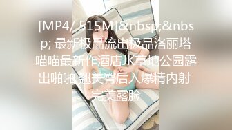 [MP4/ 515M]&nbsp;&nbsp; 最新极品流出极品洛丽塔喵喵最新作酒店JK草地公园露出啪啪 翘美臀后入爆精内射 完美露脸