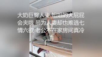 大奶巨臀人妻 姐姐的大屁屁会夹哦 虽为人妻却也难逃七情六欲 老公不在家房间真冷清