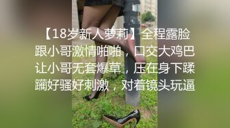 【18岁新人萝莉】全程露脸跟小哥激情啪啪，口交大鸡巴让小哥无套爆草，压在身下蹂躏好骚好刺激，对着镜头玩逼