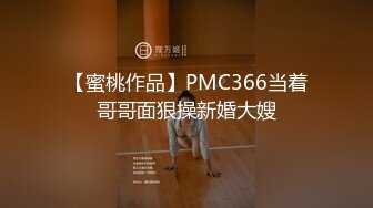 【蜜桃作品】PMC366当着哥哥面狠操新婚大嫂