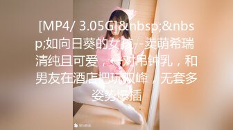 [MP4/ 3.05G]&nbsp;&nbsp;如向日葵的女孩--卖萌希瑞 清纯且可爱，一对吊钟乳，和男友在酒店把玩双峰，无套多姿势爆插