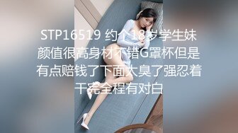 STP16519 约个18岁学生妹颜值很高身材不错G罩杯但是有点赔钱了下面太臭了强忍着干完全程有对白