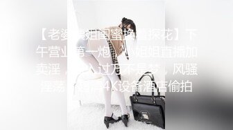 【老婆姨姐闺蜜换着探花】下午营业第一炮，小姐姐直播加卖淫，日入过万不是梦，风骚淫荡，超清4K设备酒店偷拍