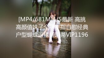 [MP4/681M]4/5最新 高挑高颜值妹子全裸手指自慰经典户型蝴蝶逼揉搓阴蒂VIP1196