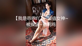 【我是乖乖吖】~颜值女神~被操逼~撸到鸡