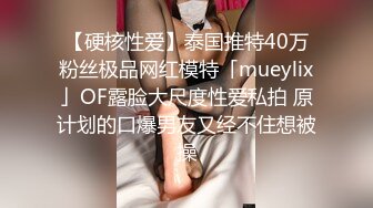 【硬核性爱】泰国推特40万粉丝极品网红模特「mueylix」OF露脸大尺度性爱私拍 原计划的口爆男友又经不住想被操