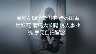 商场女厕全景偷拍 漂亮闺蜜姐妹花 清纯大长腿 诱人事业线 尿完自拍留念! 