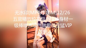 无水印[MP4/716M]12/26 五官精致校花级小妹妹身材一级棒嗲声嗲气做爱很生猛VIP1196