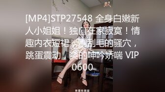 [MP4]STP27548 全身白嫩新人小姐姐！独自在家寂寞！情趣内衣短裙，刚刮毛的骚穴，跳蛋震动，爽的呻吟娇喘 VIP0600