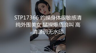 STP17366 约操身体很敏感清纯外围美女 猛操爆插浪叫 高清源码无水印