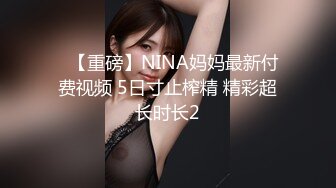 ✿【重磅】NINA妈妈最新付费视频 5日寸止榨精 精彩超长时长2