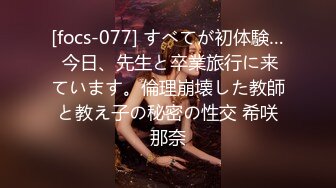 [focs-077] すべてが初体験… 今日、先生と卒業旅行に来ています。倫理崩壊した教師と教え子の秘密の性交 希咲那奈