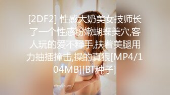 [2DF2] 性感大奶美女技师长了一个性感粉嫩蝴蝶美穴,客人玩的爱不释手,扶着美腿用力抽插撞击,操的真狠[MP4/104MB][BT种子]