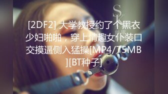 [2DF2] 大学教授约了个黑衣少妇啪啪，穿上情趣女仆装口交摸逼侧入猛操[MP4/75MB][BT种子]