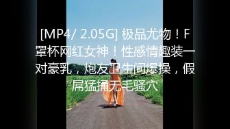 [MP4/ 2.05G] 极品尤物！F罩杯网红女神！性感情趣装一对豪乳，炮友卫生间爆操，假屌猛捅无毛骚穴