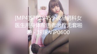 [MP4]STP29459 极品男科女医生用身体帮患者治疗无套啪啪 - 球球 VIP0600