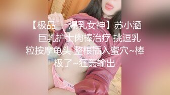 【极品❤️爆乳女神】苏小涵✨ 巨乳护士肉棒治疗 挑逗乳粒按摩龟头 整根插入蜜穴~棒极了~狂轰输出