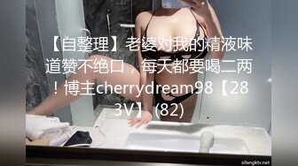 【自整理】老婆对我的精液味道赞不绝口，每天都要喝二两！博主cherrydream98【283V】 (82)