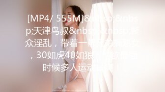 [MP4/ 555M]&nbsp;&nbsp;天津鸟叔&nbsp;&nbsp;聚众淫乱，带着一帮兄弟搞熟女，30如虎40如狼，性欲最强时候多人运动最爽！